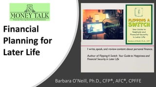 Barbara O’Neill, Ph.D., CFP®, AFC®, CPFFE
Financial
Planning for
Later Life
 