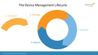 © 2015 N-able Technologies, Inc. All rights reserved. 12
1. Onboard
The Device Management Lifecycle
2. Manage
3. Support
4. Report
 
