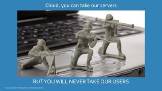 © 2015 N-able Technologies, Inc. All rights reserved. 8
BUTYOUWILL NEVERTAKE OUR USERS
© 2015 N-able Technologies Inc. All rights reserved.
Cloud, you can take our servers
 