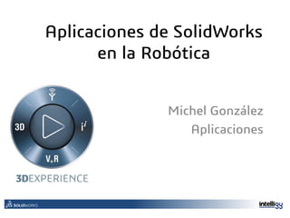 Michel González
Aplicaciones
Aplicaciones de SolidWorks
en la Robótica
 
