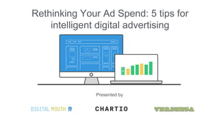 Presented by
Rethinking Your Ad Spend: 5 tips for
intelligent digital advertising
 