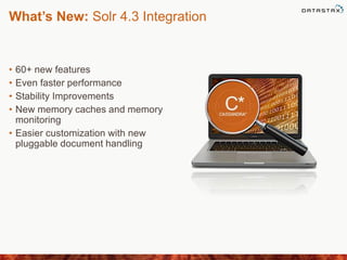 What’s New: Solr 4.3 Integration
• 60+ new features
• Even faster performance
• Stability Improvements
• New memory caches and memory
monitoring
• Easier customization with new
pluggable document handling
 