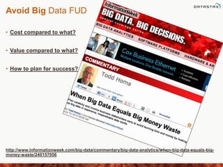 Avoid Big Data FUD
• Cost compared to what?
• Value compared to what?
• How to plan for success?
http://www.informationweek.com/big-data/commentary/big-data-analytics/when-big-data-equals-big-
money-waste/240157956
 