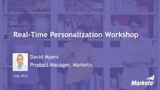 Real-Time Personalization Workshop
David Myers
Product Manager, Marketo
July, 2015
 