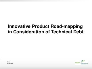 21/10/2014
Slide: 1
Innovative Product Road-mapping
in Consideration of Technical Debt
 
