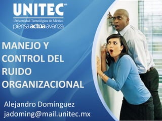 MANEJO Y
CONTROL DEL
RUIDO
ORGANIZACIONAL
Alejandro Domínguez
jadoming@mail.unitec.mx
 