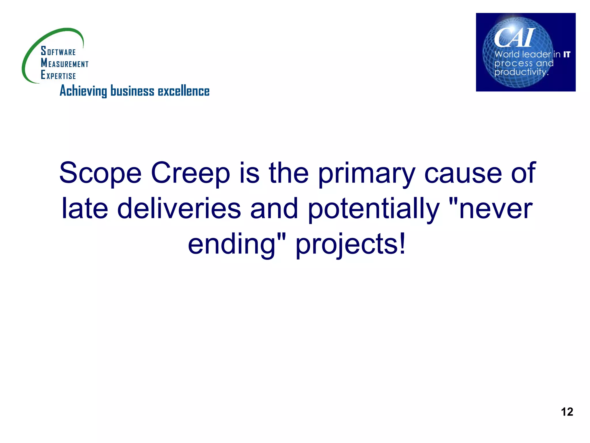 Achieving business excellence




Scope Creep is the primary cause of
late deliveries and potentially "never
           ending" projects!




                                         12
 