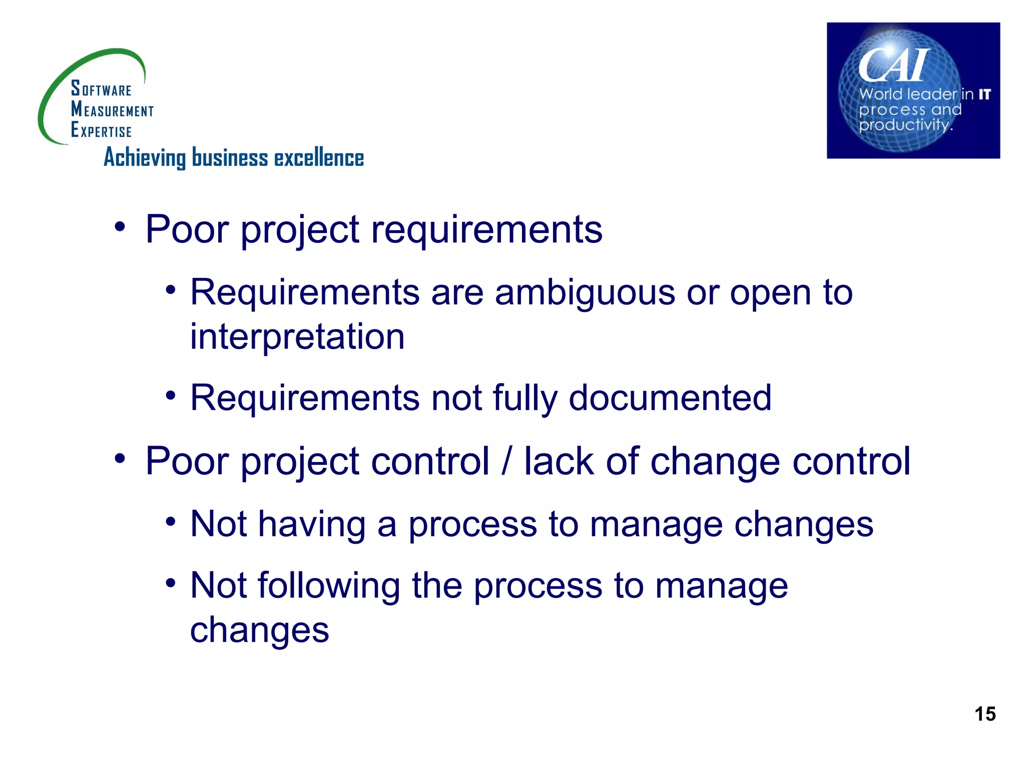 Achieving business excellence

 • Poor project requirements
      • Requirements are ambiguous or open to
        interpretation
      • Requirements not fully documented
 • Poor project control / lack of change control
      • Not having a process to manage changes
      • Not following the process to manage
        changes

                                                   15
 