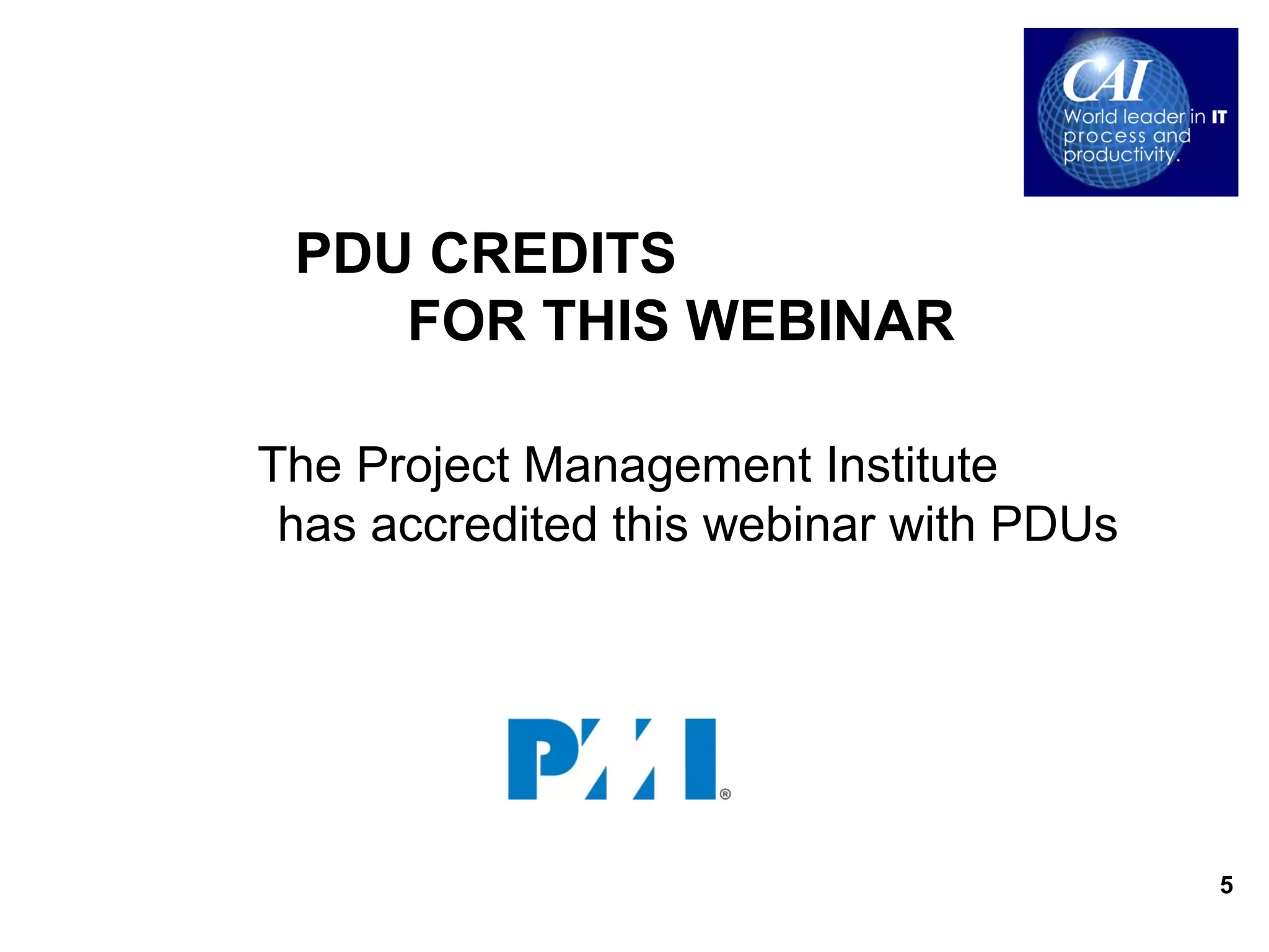PDU CREDITS
    FOR THIS WEBINAR

The Project Management Institute
 has accredited this webinar with PDUs




                                         5
 