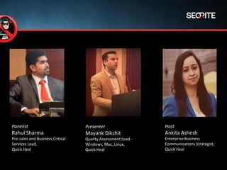 Panelist
Rahul Sharma
Pre-sales and Business Critical
Services Lead,
Quick Heal
Presenter
Mayank Dikshit
Quality Assessment Lead -
Windows, Mac, Linux,
Quick Heal
Host
Ankita Ashesh
Enterprise Business
Communications Strategist,
Quick Heal
 