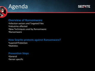 Overview of Ransomware
•Infection vectors and Targeted Files
•Industries affected
•New Techniques used by Ransomware
•Ransomware
Agenda
How Seqrite protects against Ransomware?
•Layered Protection
•Statistics
Prevention Steps
•General
•Server specific
 