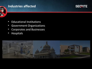 Industries affected
• Educational Institutions
• Government Organizations
• Corporates and Businesses
• Hospitals
 