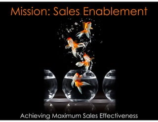Mission: Sales Enablement
Achieving Maximum Sales Effectiveness
 