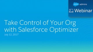 Take Control of Your Org
with Salesforce Optimizer
July 12, 2017
 