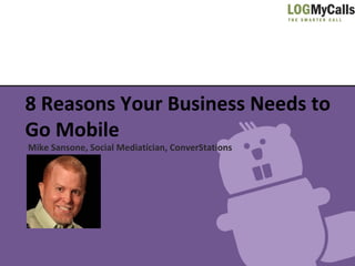 8 Reasons Your Business Needs to
Go Mobile
Mike Sansone, Social Mediatician, ConverStations
 