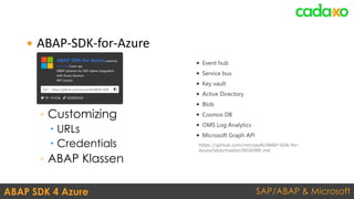 SAP/ABAP & MicrosoftABAP SDK 4 Azure
 ABAP-SDK-for-Azure
◦ Customizing
 URLs
 Credentials
◦ ABAP Klassen
https://github.com/microsoft/ABAP-SDK-for-
Azure/blob/master/README.md
 