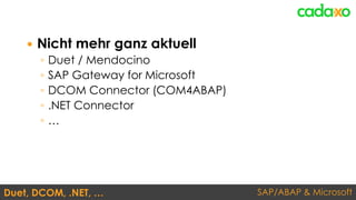 SAP/ABAP & MicrosoftDuet, DCOM, .NET, …
 Nicht mehr ganz aktuell
◦ Duet / Mendocino
◦ SAP Gateway for Microsoft
◦ DCOM Connector (COM4ABAP)
◦ .NET Connector
◦ …
 
