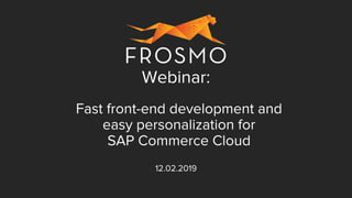 Fast front-end development and
easy personalization for
SAP Commerce Cloud
12.02.2019
Webinar:
 