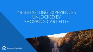 48 B2B SELLING EXPERIENCES
UNLOCKED BY
SHOPPING CART ELITE
 