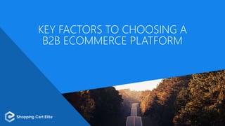KEY FACTORS TO CHOOSING A
B2B ECOMMERCE PLATFORM
 