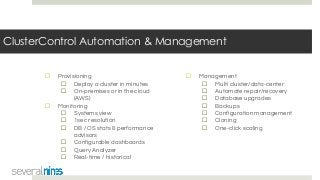 ClusterControl Automation & Management
☐ Provisioning
☐ Deploy a cluster in minutes
☐ On-premises or in the cloud
(AWS)
☐ Monitoring
☐ Systems view
☐ 1sec resolution
☐ DB / OS stats & performance
advisors
☐ Configurable dashboards
☐ Query Analyzer
☐ Real-time / historical
☐ Management
☐ Multi cluster/data-center
☐ Automate repair/recovery
☐ Database upgrades
☐ Backups
☐ Configuration management
☐ Cloning
☐ One-click scaling
 