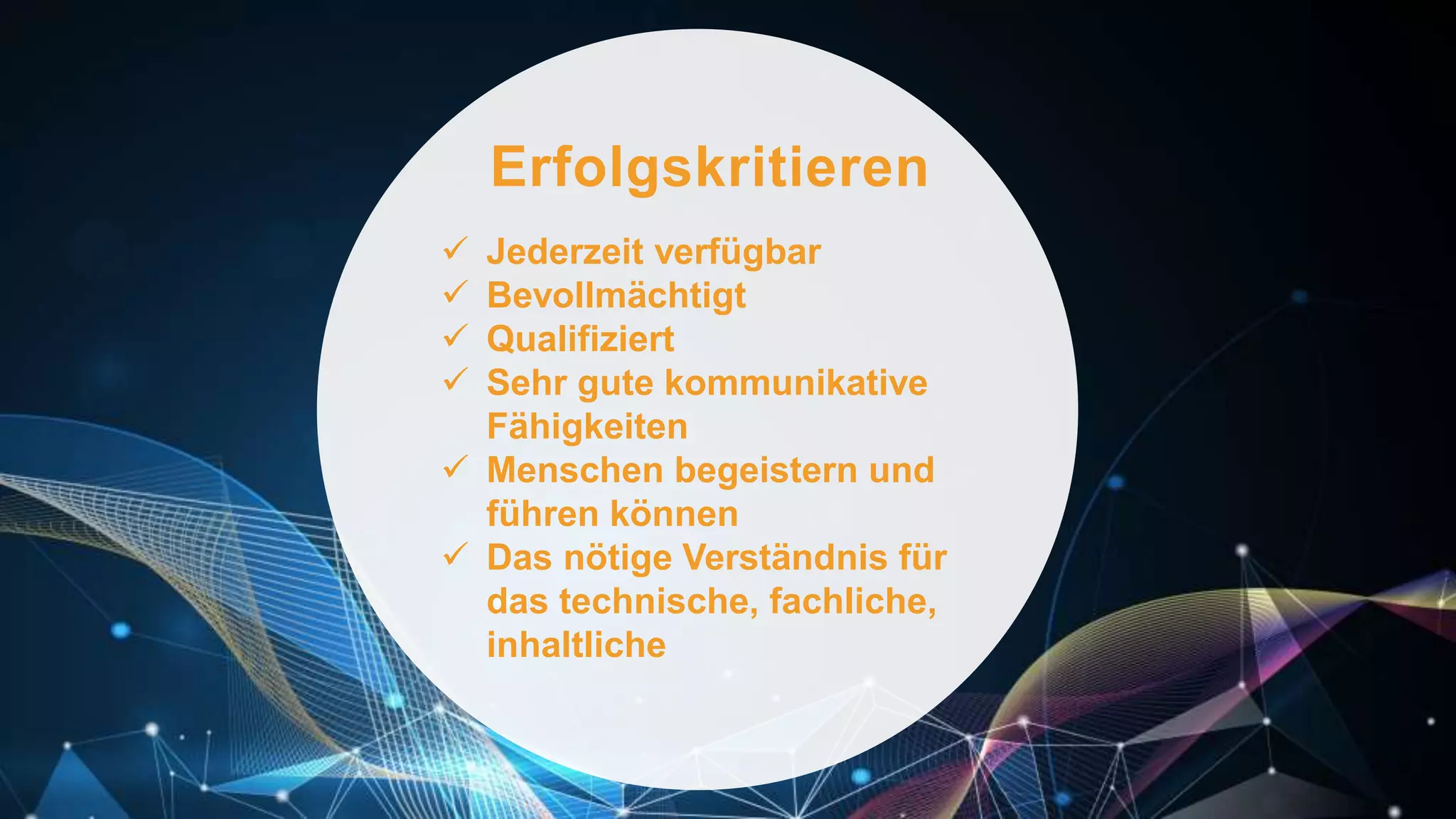 Erfolgskritieren
 Jederzeit verfügbar
 Bevollmächtigt
 Qualifiziert
 Sehr gute kommunikative
Fähigkeiten
 Menschen begeistern und
führen können
 Das nötige Verständnis für
das technische, fachliche,
inhaltliche
 