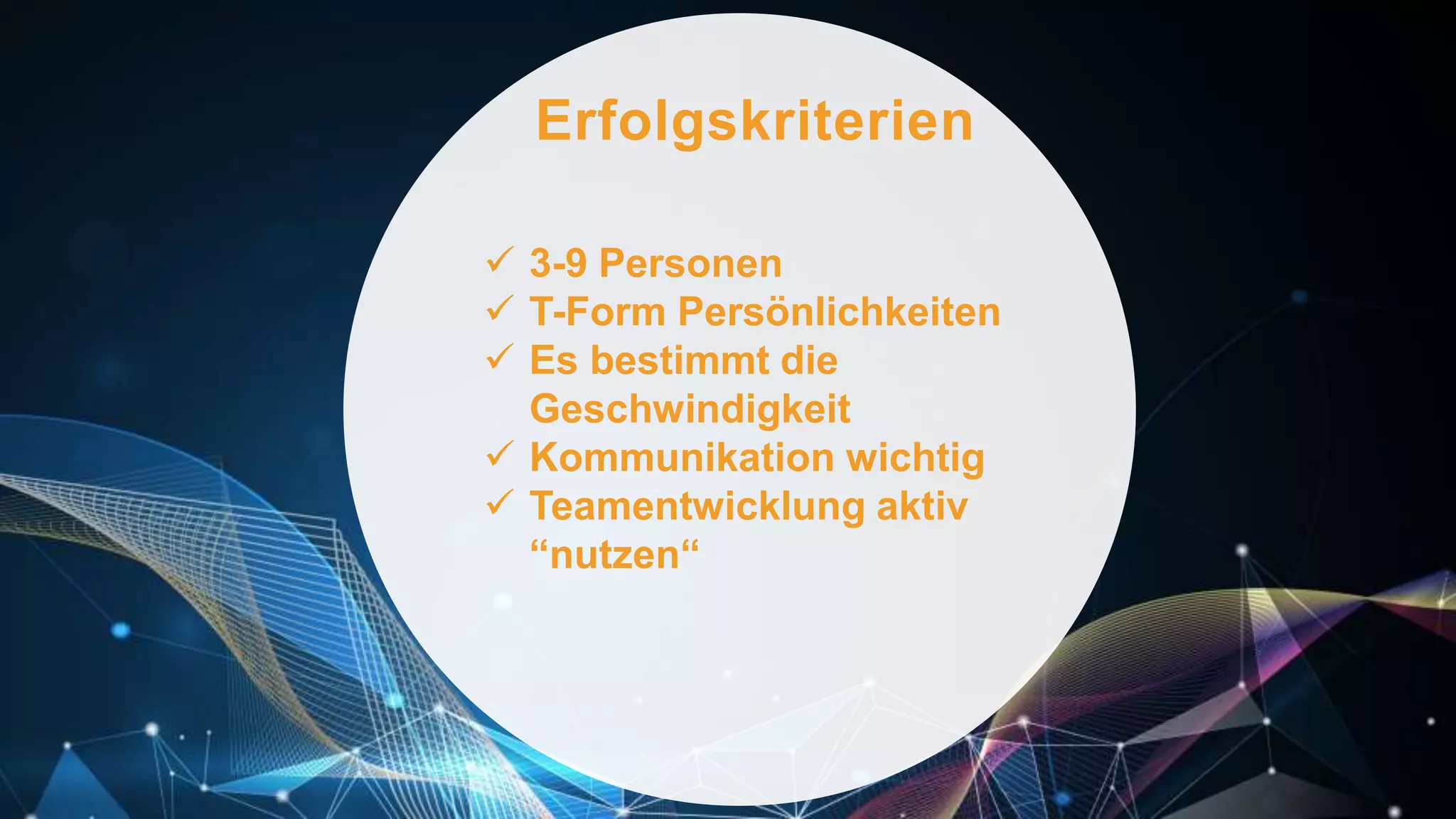 Erfolgskriterien
 3-9 Personen
 T-Form Persönlichkeiten
 Es bestimmt die
Geschwindigkeit
 Kommunikation wichtig
 Teamentwicklung aktiv
“nutzen“
 