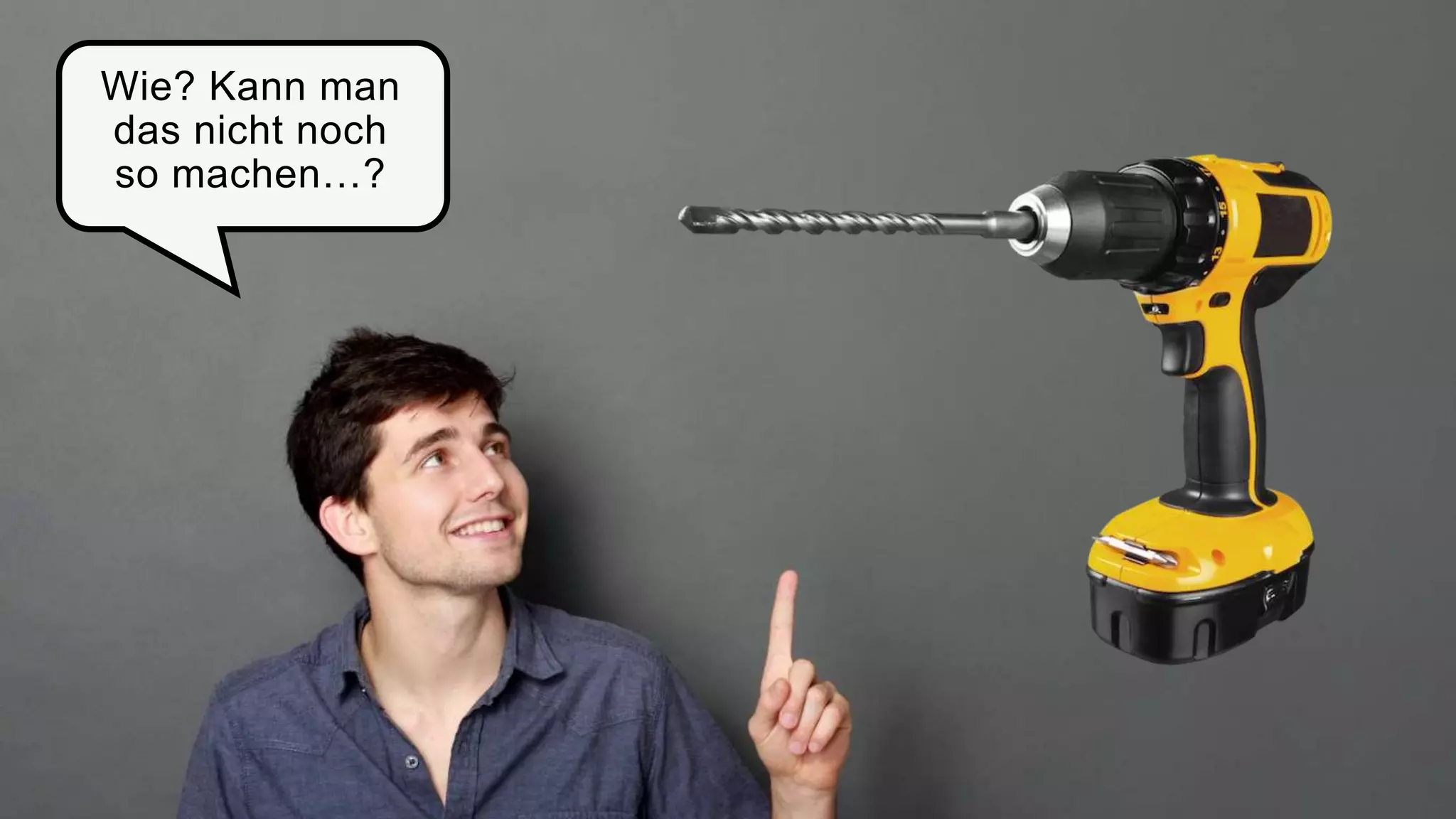 Wie? Kann man
das nicht noch
so machen…?
 