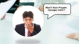 Was?! Kein Projekt-
manager mehr?
 
