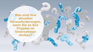 Was sind ihre
aktuellen
Herausforderungen,
wenn Sie an Ihre
Projekte im
Unternehmen
denken?
 
