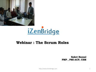 Webinar : The Scrum Roles


                                             Saket Bansal
                                      PMP , PMI-ACP, CSM


          http://www.iZenBridge.com                         1
 