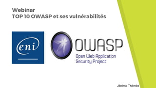 Webinar
TOP 10 OWASP et ses vulnérabilités
Jérôme Thémée
 