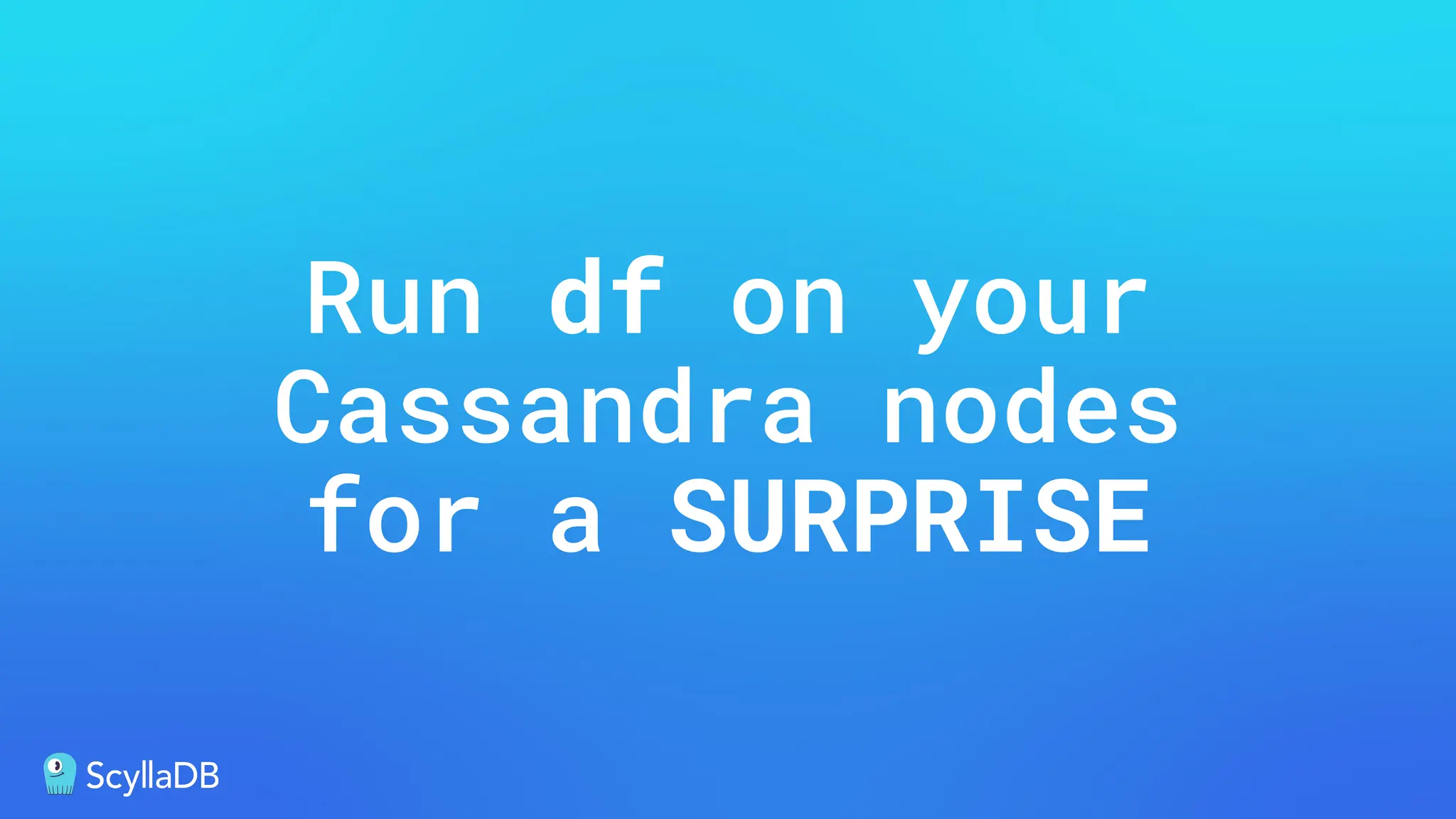 Run df on your
Cassandra nodes
for a SURPRISE
 