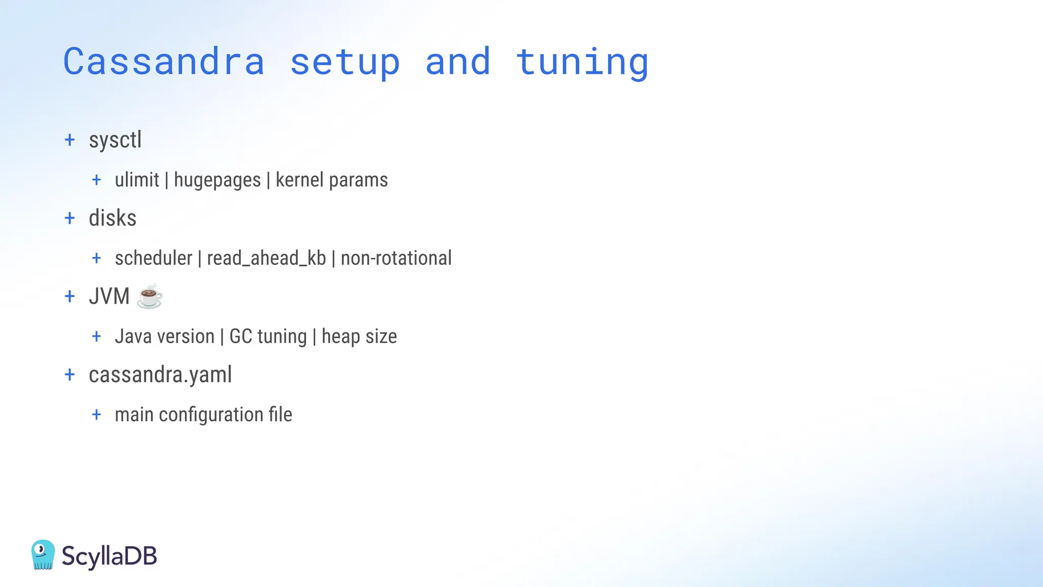 Cassandra setup and tuning
+ sysctl
+ ulimit | hugepages | kernel params
+ disks
+ scheduler | read_ahead_kb | non-rotational
+ JVM ☕
+ Java version | GC tuning | heap size
+ cassandra.yaml
+ main conﬁguration ﬁle
 