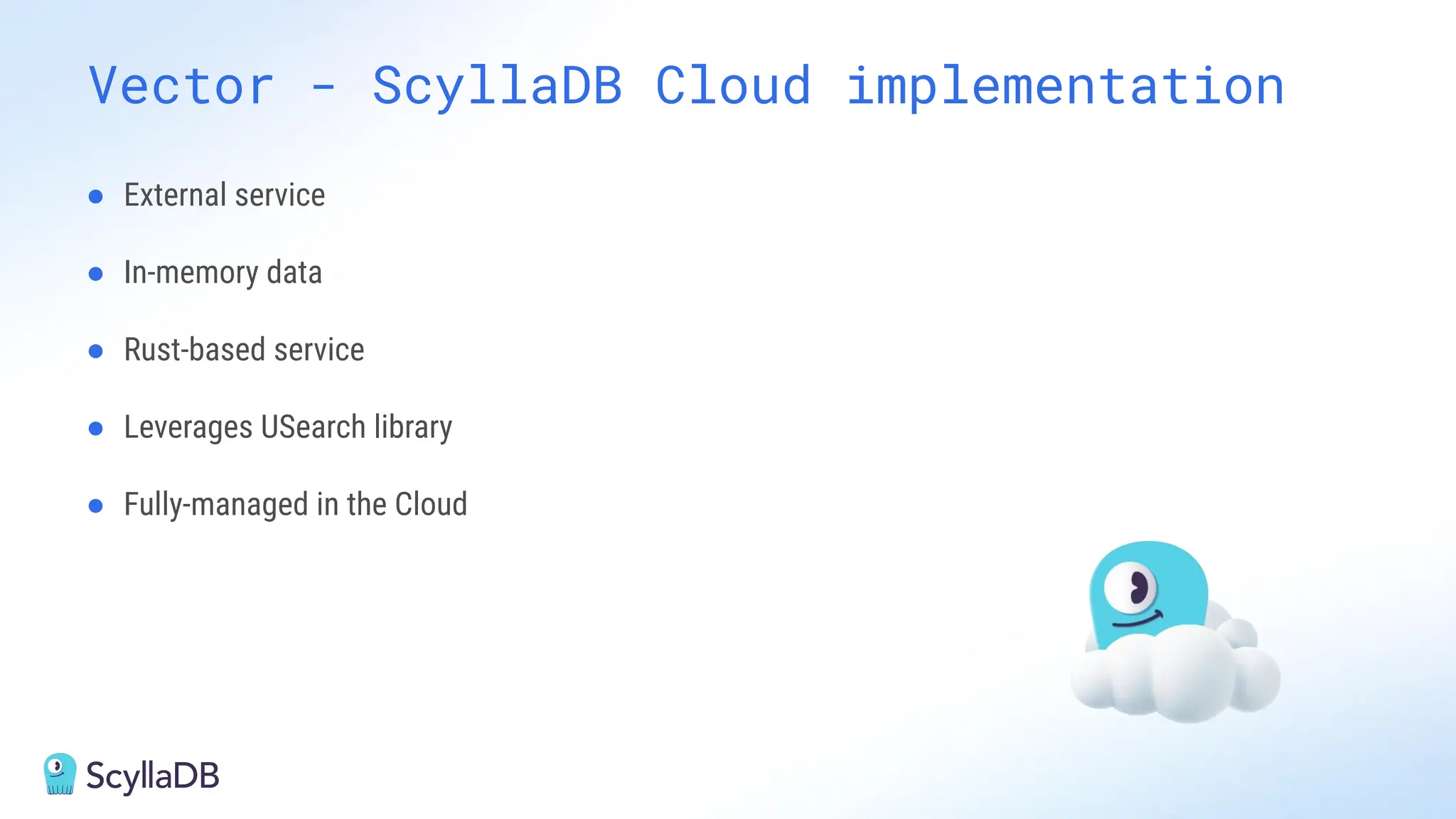 Vector - ScyllaDB Cloud implementation
● External service
● In-memory data
● Rust-based service
● Leverages USearch library
● Fully-managed in the Cloud
 