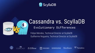 Felipe Mendes, Technical Director at ScyllaDB
Guilherme Nogueira, Technical Director at ScyllaDB
Cassandra vs. ScyllaDB
Evolutionary Differences
 