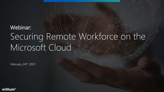 1
SM
February 24th, 2021
Webinar:
Securing Remote Workforce on the
Microsoft Cloud
 