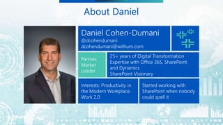 3
SM
About Daniel
Daniel Cohen-Dumani
@dcohendumani
dcohendumani@withum.com
Partner,
Market
Leader
25+ years of Digital Transformation
Expertise with Office 365, SharePoint
and Dynamics
SharePoint Visionary
Interests: Productivity in
the Modern Workplace.
Work 2.0
Started working with
SharePoint when nobody
could spell it
 