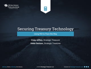 Advising Clients, Informing the Industry. Connect on StrategicTreasurer.com
Securing Treasury Technology
© 2018 Strategic Treasurer LLC.
Craig Jeffery, Strategic Treasurer
Debbi Denison, Strategic Treasurer
Using ROI to Pave the Way
 