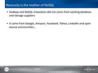 Necessity is the mother of NoSQL
 Hadoop and NoSQL innovation did not come from existing database
  and storage suppliers

 It came from Google, Amazon, Facebook, Yahoo, LinkedIn and open
  source communities…




                                © 2013 by The 451 Group. All rights reserved
 