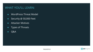 #wpewebinar
WHAT YOU’LL LEARN:
● WordPress Threat Model
● Security @ 50,000 Feet
● Attacker Motives
● Types of Threats
● Q&A
 