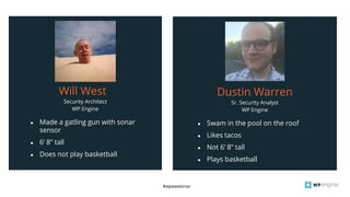 #wpewebinar
Security Architect
WP Engine
Will West
● Made a gatling gun with sonar
sensor
● 6’ 8” tall
● Does not play basketball
Sr. Security Analyst
WP Engine
● Swam in the pool on the roof
● Likes tacos
● Not 6’ 8” tall
● Plays basketball
Dustin Warren
 