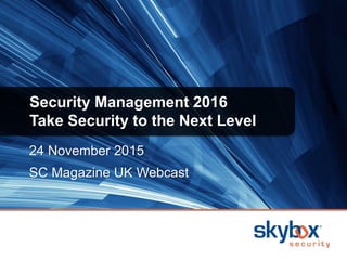 24 November 2015
SC Magazine UK Webcast
Security Management 2016
Take Security to the Next Level
 
