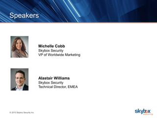 © 2015 Skybox Security Inc.
Speakers
Michelle Cobb
Skybox Security
VP of Worldwide Marketing
Alastair Williams
Skybox Security
Technical Director, EMEA
 
