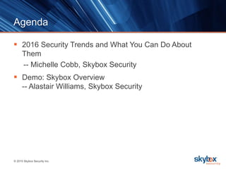© 2015 Skybox Security Inc.
Agenda
 2016 Security Trends and What You Can Do About
Them
-- Michelle Cobb, Skybox Security
 Demo: Skybox Overview
-- Alastair Williams, Skybox Security
 
