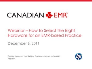 Webinar – How to Select the Right
Hardware for an EMR-based Practice
December 6, 2011


Funding to support this Webinar has been provided by Hewlett-
Packard
 