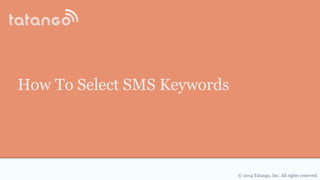 © 2014 Tatango, Inc. All rights reserved.
How To Select SMS Keywords
 