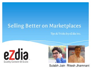 Selling Better on Marketplaces
Tips & Tricks by eZdia Inc.
Sulabh Jain Ritesh Jhamnani
 