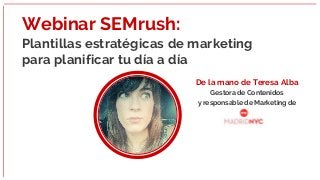 Webinar SEMrush:
Plantillas estratégicas de marketing
para planificar tu día a día
De la mano de Teresa Alba
Gestora de Contenidos
y responsable de Marketing de
 
