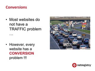 Conversions

• Most websites do
  not have a
  TRAFFIC problem
  …

• However, every
  website has a
  CONVERSION
  problem !!!
 